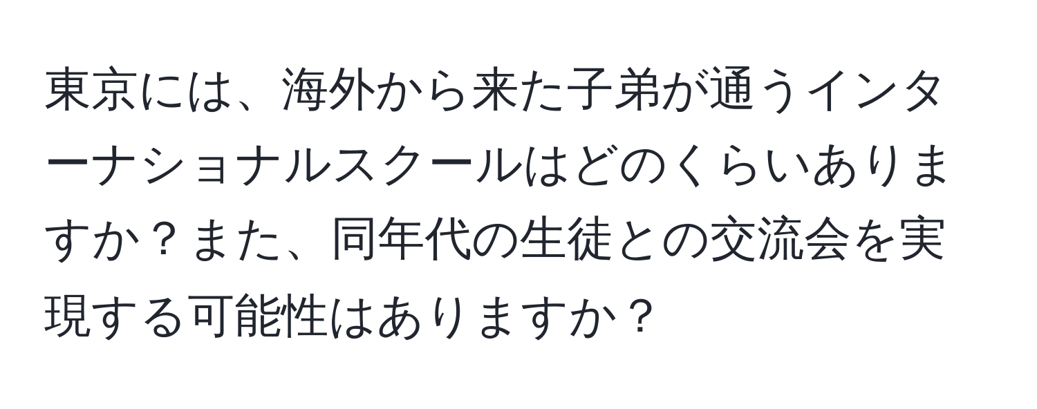 東京には、海外から来た子弟が通うインターナショナルスクールはどのくらいありますか？また、同年代の生徒との交流会を実現する可能性はありますか？