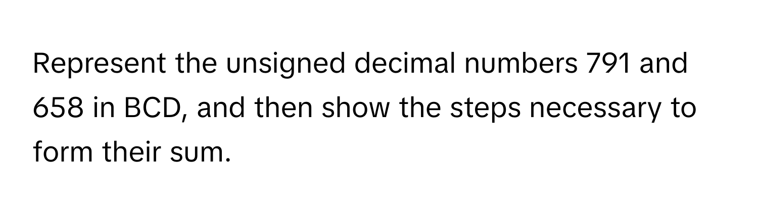 Solved: Represent the unsigned decimal numbers 791 and 658 in BCD, and ...