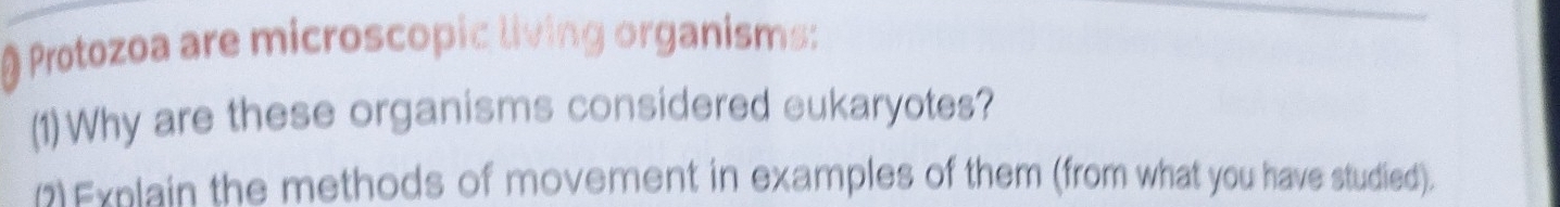 Protozoa are microscopic living organisms: 
(1)Why are these organisms considered eukaryotes? 
2 Explain the methods of movement in examples of them (from what you have studied).