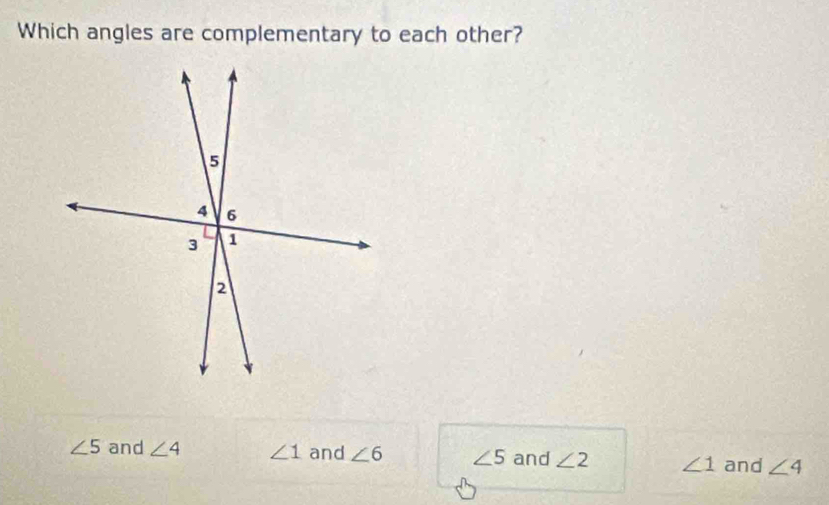 Which angles are complementary to each other?
∠ 5 and ∠ 4 ∠ 1 and ∠ 6 ∠ 5 and ∠ 2 ∠ 1 and ∠ 4