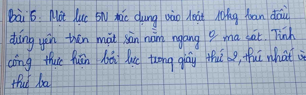 bà 6: Mot luc Sn mǎc dung vào loat lokg fan dōu 
dàng yoin thēn màt sān nán ngāng ? ma gat. Tinh 
cōng thuc fuān hā luc zwong giāy thu , thuī what 
Hhud ba