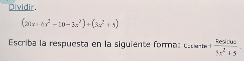 Dividir.
(20x+6x^3-10-3x^2)/ (3x^2+5)
Escriba la respuesta en la siguiente forma: Cociente + Residuo/3x^2+5 .