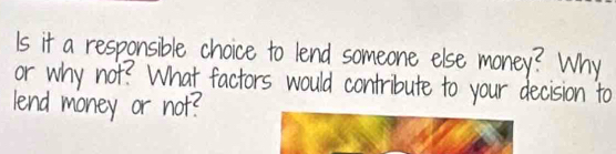 nsible choice to lend someone else money? Why 
What factors would contribute to your decision to 
J