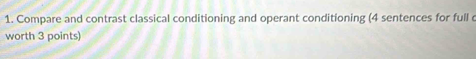 Compare and contrast classical conditioning and operant conditioning (4 sentences for full d 
worth 3 points)