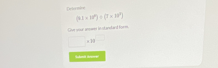 Determine
(9.1* 10^8)/ (7* 10^2)
Give your answer in standard form.
□ * 10^(□)
Submit Answer