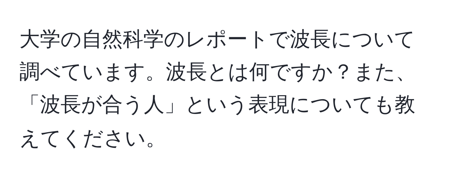 大学の自然科学のレポートで波長について調べています。波長とは何ですか？また、「波長が合う人」という表現についても教えてください。