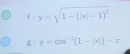 f:y=sqrt(1-(|x|-1)^2)
g:y=cos^(-1)(1-|x|)-π