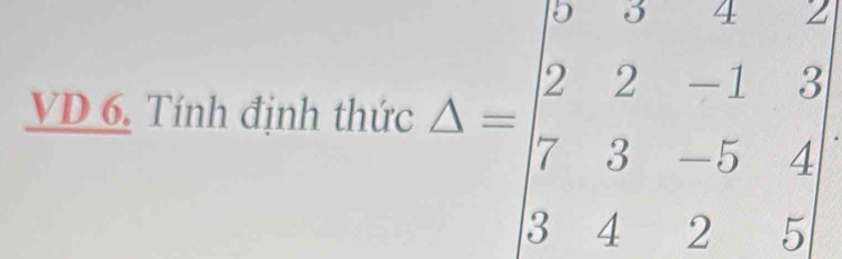 VD 6. Tính định thức Delta =beginvmatrix 0&0&-1&2 2&2&-1&3 7&3&-5&4 3&4&2&5endvmatrix