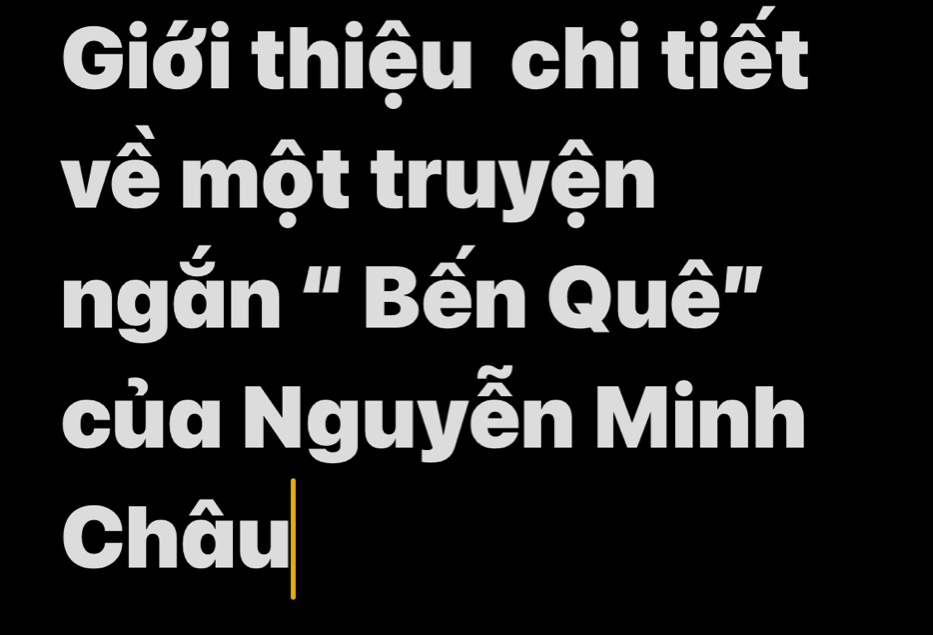 Giới thiệu chi tiết 
về một truyện 
ngắn " Bến Quê" 
của Nguyễn Minh 
Châu