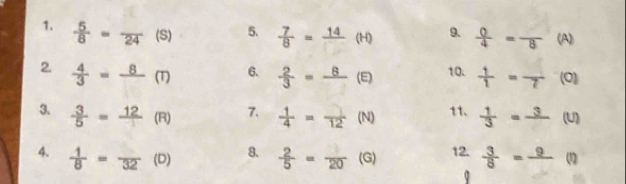  5/8 =frac 24 (S) 5、  7/8 =frac 14 beginpmatrix Hendpmatrix 9.  0/4 =frac 8 1 A) 
2.  4/3 =frac 8(T) 6.  2/3 =frac 8 (E) 10.  1/1 =frac 7 (0) 
3.  3/5 = 12/□   (R 7.  1/4 =frac 12 (N) 11.  1/3 =frac 3 (U) 
8、 
4.  1/8 =frac 32(D)  2/5 =frac 20 (G) 12.  3/8 =frac 9 (1