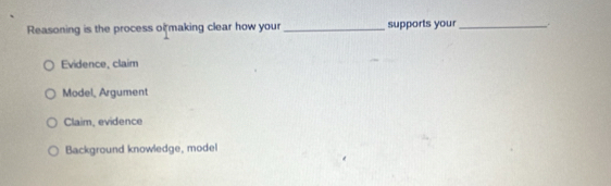 Reasoning is the process of making clear how your _supports your_ .
Evidence, claim
Model, Argument
Claim, evidence
Background knowledge, model