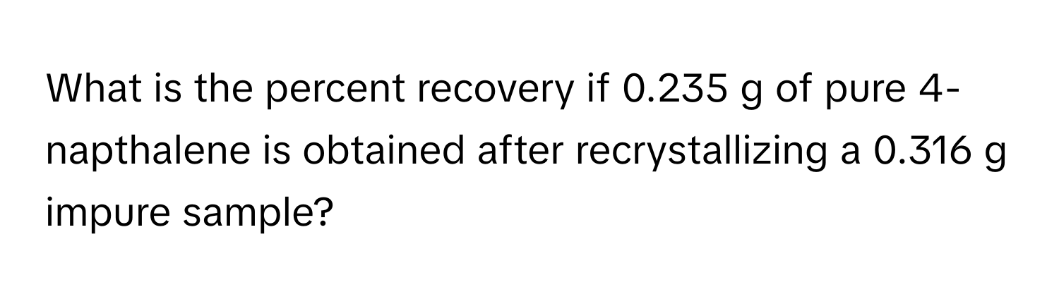 What is the percent recovery if 0.235 g of pure 4-napthalene is obtained after recrystallizing a 0.316 g impure sample?