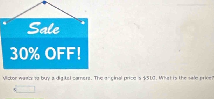 Sale
30% OFF! 
Victor wants to buy a digital camera. The original price is $510. What is the sale price?
$