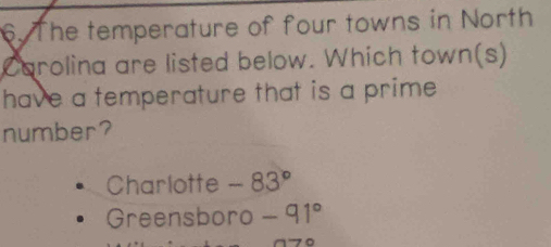 The temperature of four towns in North
Carolina are listed below. Which town(s)
have a temperature that is a prime 
number?
Charlotte -83°
Greensboro -91°
to to ∈fty