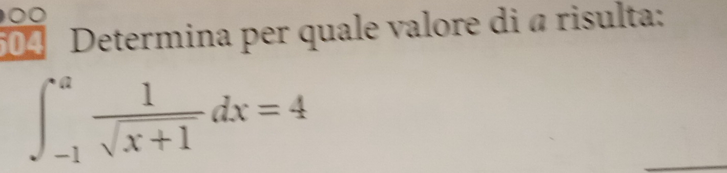 00 
504 Determina per quale valore di à risulta:
∈t _(-1)^a 1/sqrt(x+1) dx=4
_