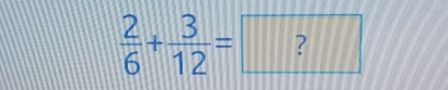  2/6 + 3/12 =□ ?