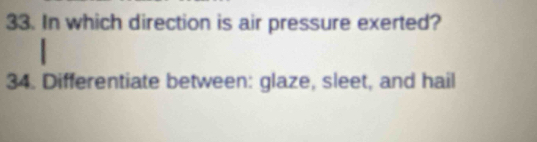 In which direction is air pressure exerted? 
34. Differentiate between: glaze, sleet, and hail