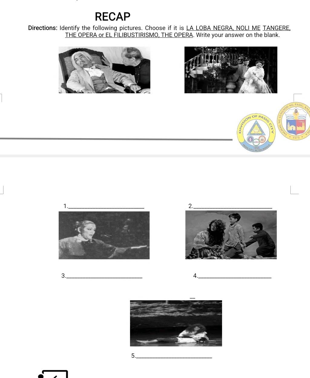 RECAP 
Directions: Identify the following pictures. Choose if it is LA LOBA NEGRA, NOLI ME TANGERE, 
THE OPERA or EL FILIBUSTIRISMO, THE OPERA. Write your answer on the blank. 
D NG PASIC 
uIsion of pasió 
a 

1._ 
3._ 
4._ 
5._