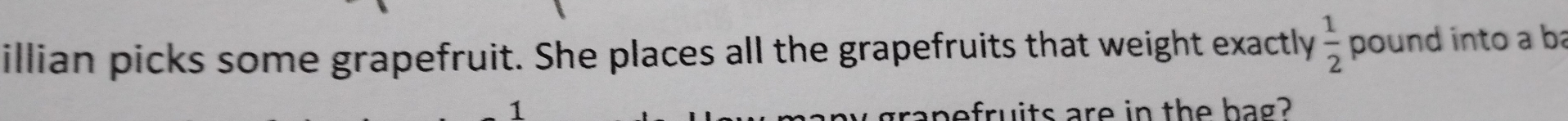 illian picks some grapefruit. She places all the grapefruits that weight exactly  1/2  pound into a ba 
1 
efruits are in the hag?