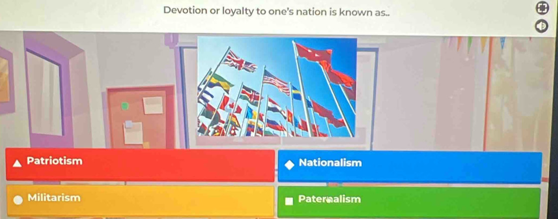 Devotion or loyalty to one’s nation is known as..
Patriotism Nationalism
Militarism Paternalism