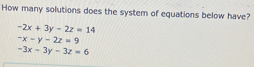 How many solutions does the system of equations below have?
-2x+3y-2z=14
-x-y-2z=9
-3x-3y-3z=6