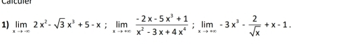 Carcu le 
1) limlimits _xto ∈fty 2x^2-sqrt(3)x^3+5-x; limlimits _xto +∈fty  (-2x-5x^3+1)/x^2-3x+4x^4 ; limlimits _xto +∈fty -3x^3- 2/sqrt(x) +x-1.