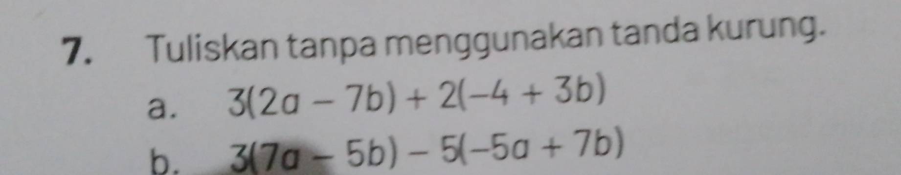 Tuliskan tanpa menggunakan tanda kurung.
a. 3(2a-7b)+2(-4+3b)
b. 3(7a-5b)-5(-5a+7b)