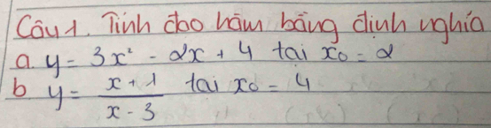 Cau1. Tinh doo ham bāng dinh ughia
a. y=3x^2-2x+4tan x_0=alpha
b y= (x+1)/x-3  tai x_0=4