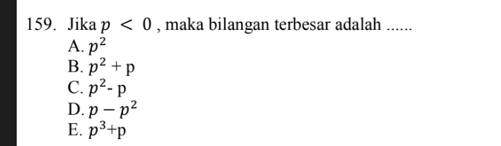 Jika p<0</tex> , maka bilangan terbesar adalah ......
A. p^2
B. p^2+p
C. p^2-p
D. p-p^2
E. p^3+p