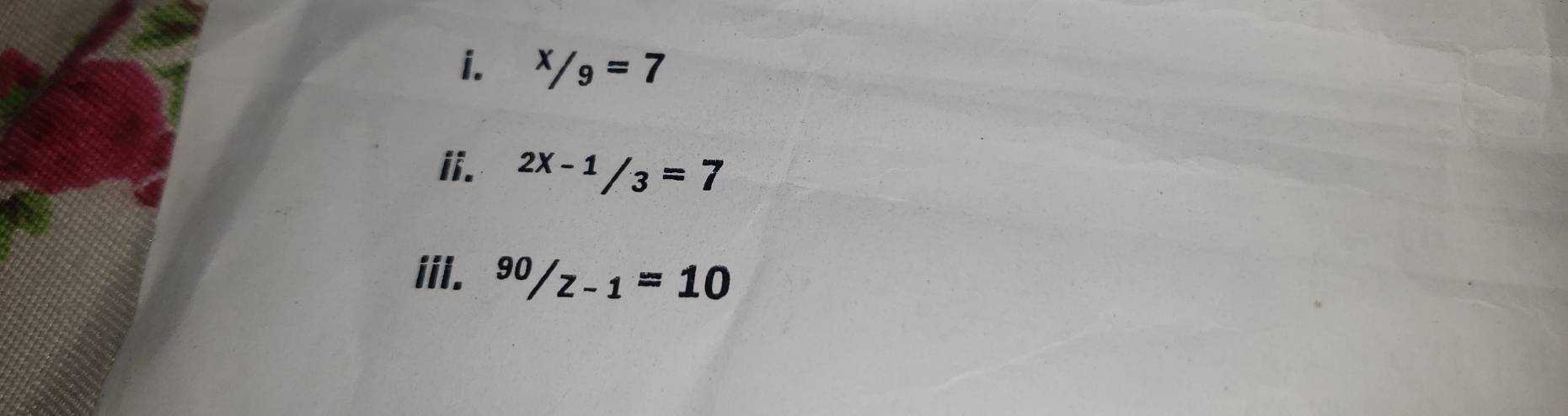 x/9=7
i 2x-1/3=7
iii. ^90/z-1=10