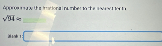 Approximate the irrational number to the nearest tenth. 
_
sqrt(94)approx
Blank 1: □ □  _ 