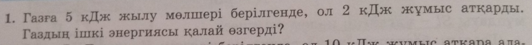Газга 5 кДж жылу мθлшері берілгенде, ол 2 кДж жумыс аткарды. 
Γаздын ішкі энергиясы калай θзгерді? 
K VMΕic aTKana aπa-