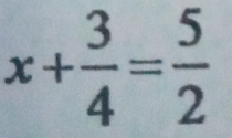 x+ 3/4 = 5/2 