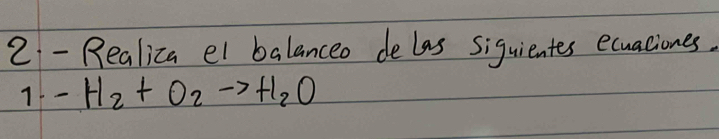 2 -Realica el balanceo delas siquientes ecuaciones. 
71 -H_2+O_2to H_2O