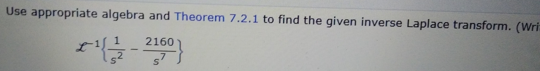 Use appropriate algebra and Theorem 7.2.1 to find the given inverse Laplace transform. (Wri
X^(-1)  1/s^2 - 2160/s^7 
