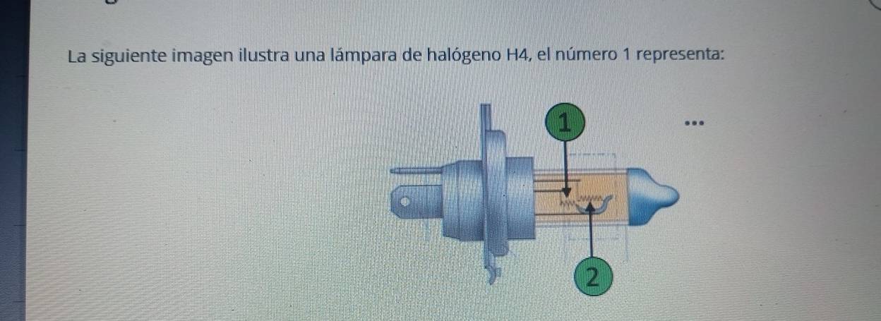 La siguiente imagen ilustra una lámpara de halógeno H4, el número 1 representa: 
.