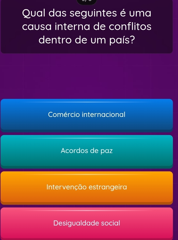 Qual das seguintes é uma
causa interna de conflitos
dentro de um país?
Comércio internacional
Acordos de paz
Intervenção estrangeira
Desigualdade social