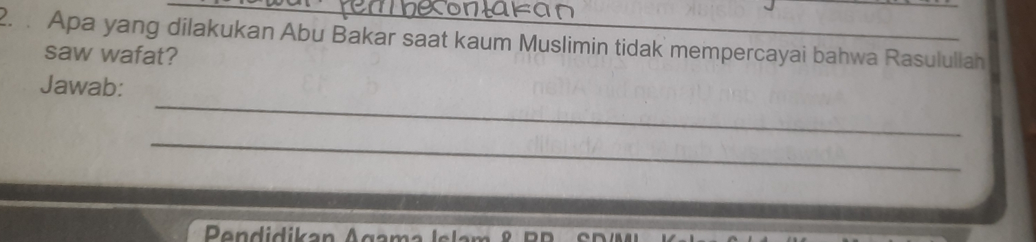 Apa yang dilakukan Abu Bakar saat kaum Muslimin tidak mempercayai bahwa Rasulullah 
saw wafat? 
_ 
Jawab: 
_ 
Dendid