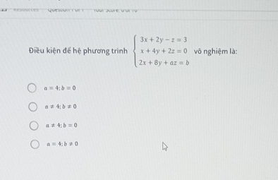 Điều kiện để hệ phương trình beginarrayl 3x+2y-z=3 x+4y+2z=0 2x+8y+az=bendarray. vô nghiệm là:
a=4; b=0
a!= 4; b!= 0
a!= 4; b=0
a=4;b!= 0