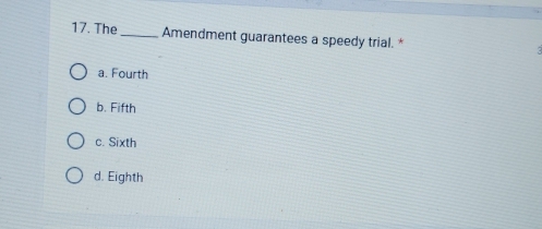 The_ Amendment guarantees a speedy trial. *
a. Fourth
b. Fifth
c. Sixth
d. Eighth