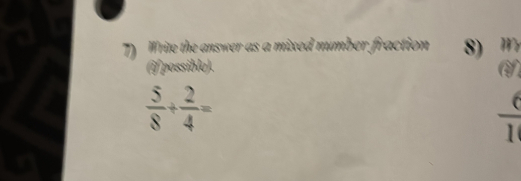 Write the answer as a mixed number fraction 8) 
(if possible).
 5/8 + 2/4 =
 6/10 