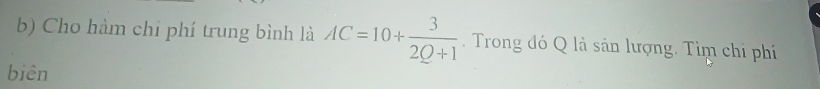 Cho hàm chi phí trung bình là AC=10+ 3/2Q+1  Trong đó Q là sản lượng. Tìm chi phí 
biên