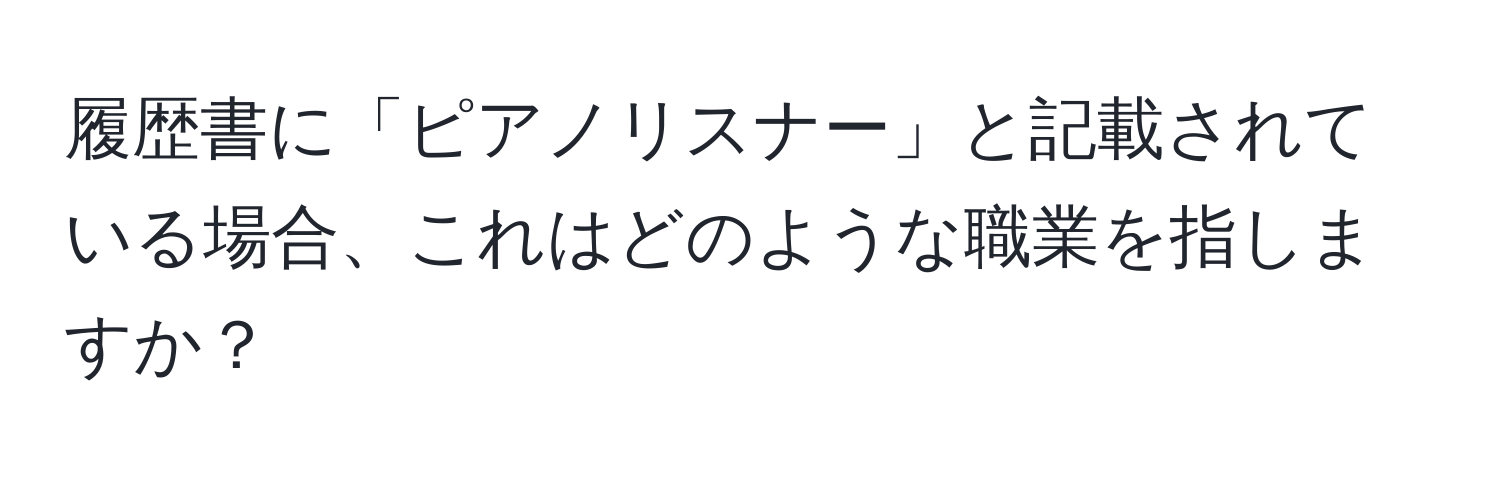 履歴書に「ピアノリスナー」と記載されている場合、これはどのような職業を指しますか？