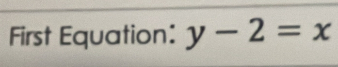 First Equation: y-2=x