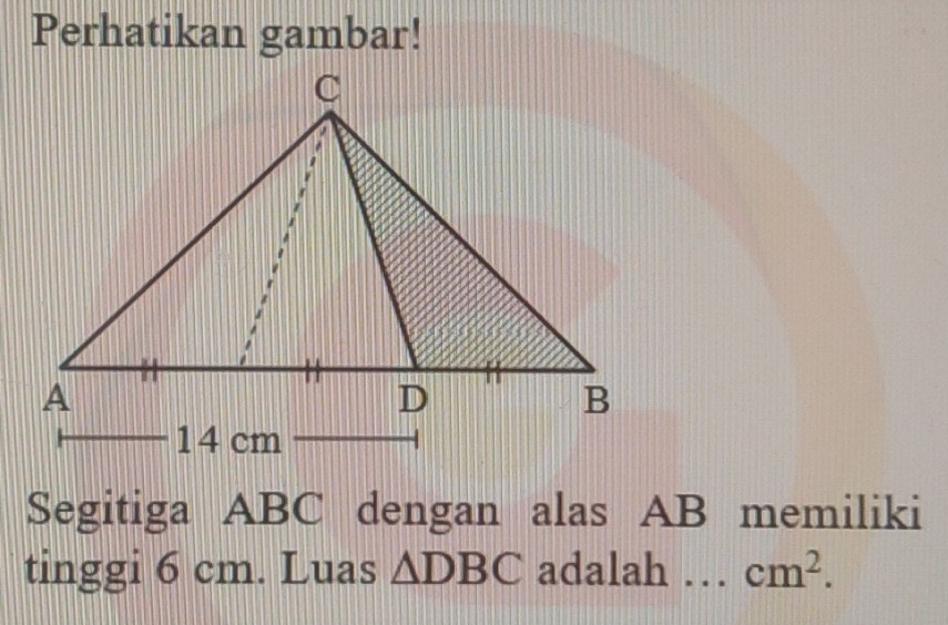 Perhatikan gambar! 
Segitiga ABC dengan alas AB memiliki 
tinggi 6 cm. Luas △ DBC adalah cm^2.