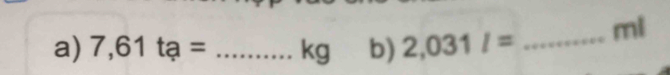 7,61ta= _ kg b) 2,031l=
_ ml