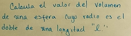 Calcula el valor del volumen 
de una esfera (ugo radio es el 
doble de una longitad "e. "