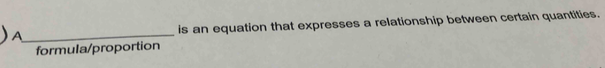 A_ is an equation that expresses a relationship between certain quantities.
formula/proportion