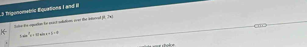 Trigonometric Equations I and II 
Solve the equation for exact solutions over the interval [0,2π )
5sin^2x+10sin x+5=0