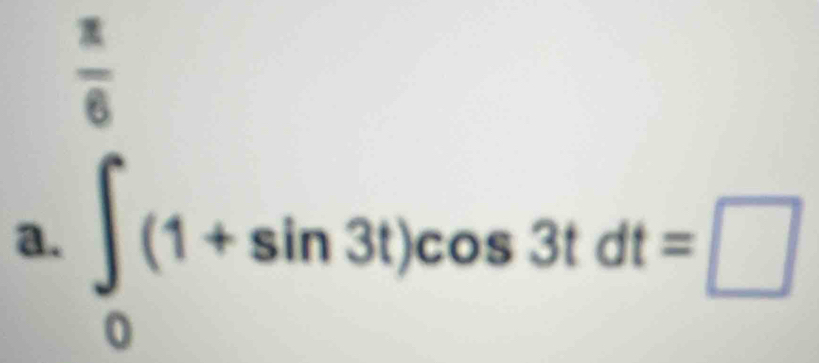 a.∈tlimits _0^((frac π)6)(1+sin 3t)cos 3tdt=□